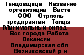 Танцовщица › Название организации ­ Виста, ООО › Отрасль предприятия ­ Танцы › Минимальный оклад ­ 1 - Все города Работа » Вакансии   . Владимирская обл.,Вязниковский р-н